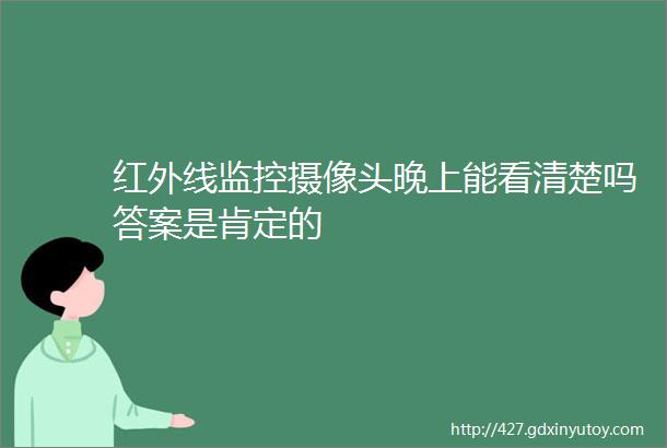 红外线监控摄像头晚上能看清楚吗答案是肯定的