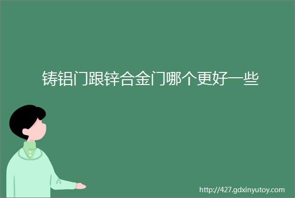 铸铝门跟锌合金门哪个更好一些