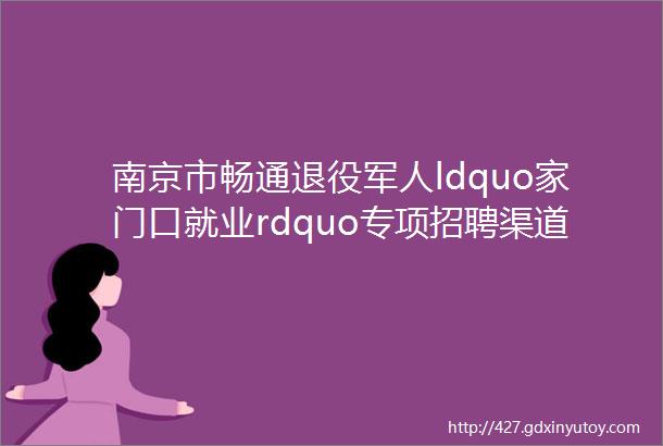 南京市畅通退役军人ldquo家门口就业rdquo专项招聘渠道