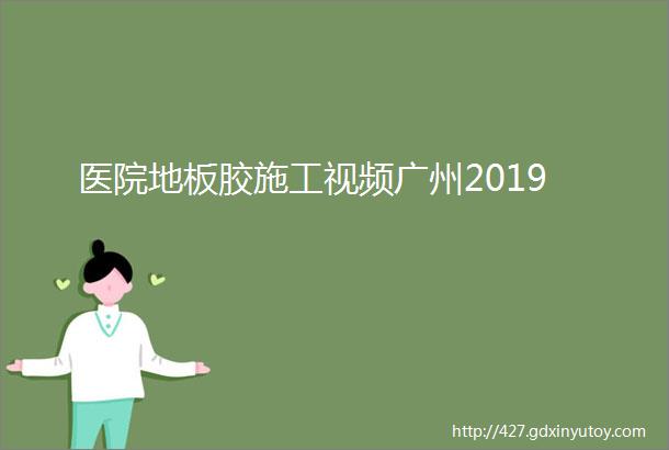 医院地板胶施工视频广州2019