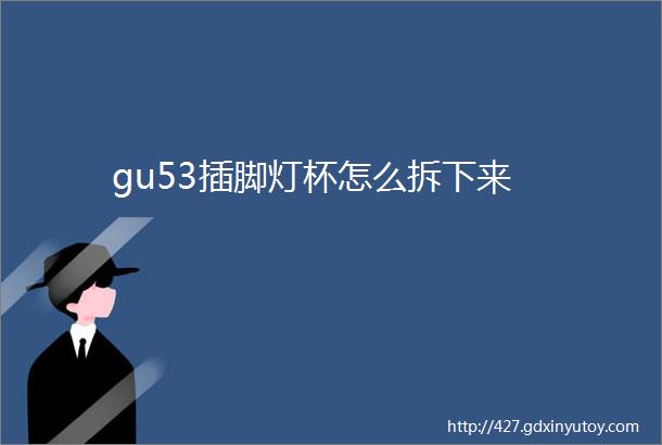 gu53插脚灯杯怎么拆下来