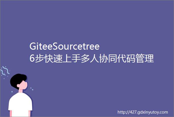 GiteeSourcetree6步快速上手多人协同代码管理