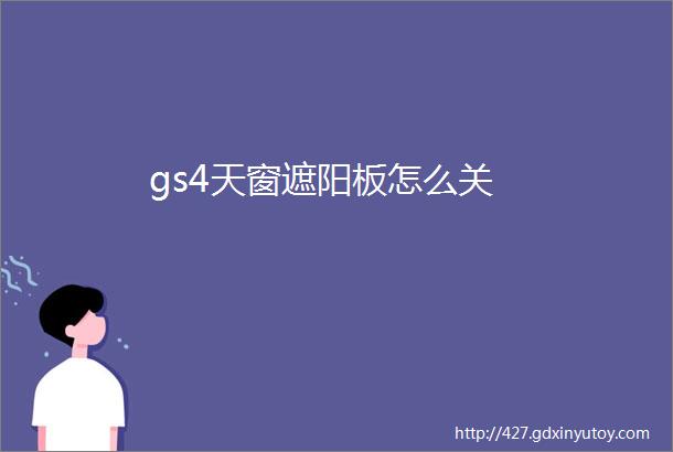 gs4天窗遮阳板怎么关