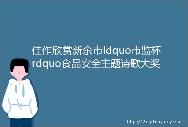 佳作欣赏新余市ldquo市监杯rdquo食品安全主题诗歌大奖赛获奖作品