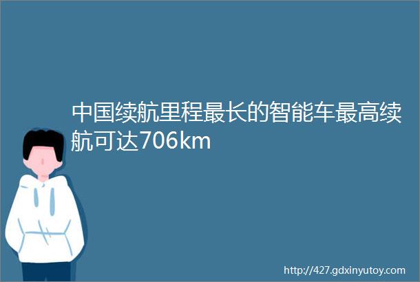 中国续航里程最长的智能车最高续航可达706km