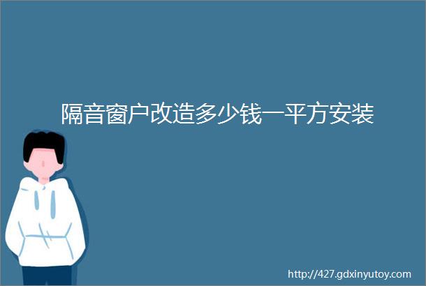 隔音窗户改造多少钱一平方安装