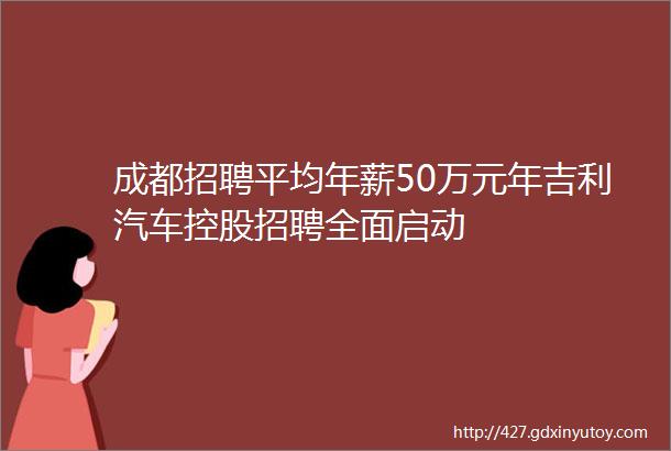 成都招聘平均年薪50万元年吉利汽车控股招聘全面启动